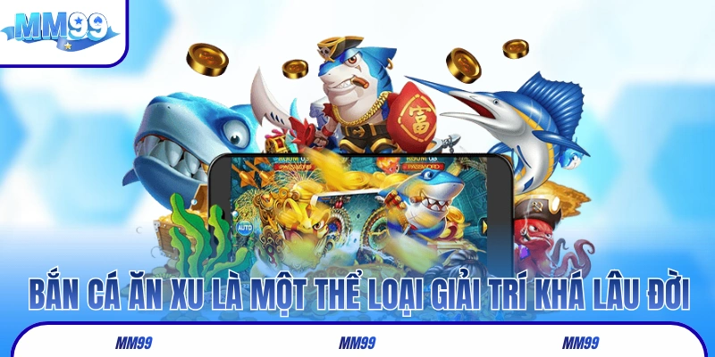 Bắn cá ăn xu là một thể loại giải trí khá lâu đời