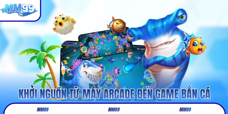 Khởi nguồn từ máy arcade đến game bắn cá đổi thưởng MM99