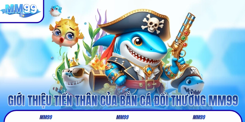 Giới thiệu tiền thân của bắn cá đổi thưởng MM99