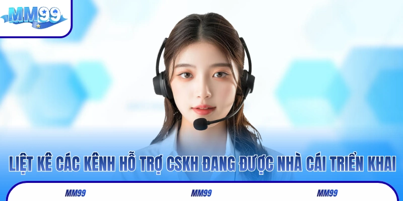 Liệt kê các kênh hỗ trợ CSKH đang được nhà cái triển khai