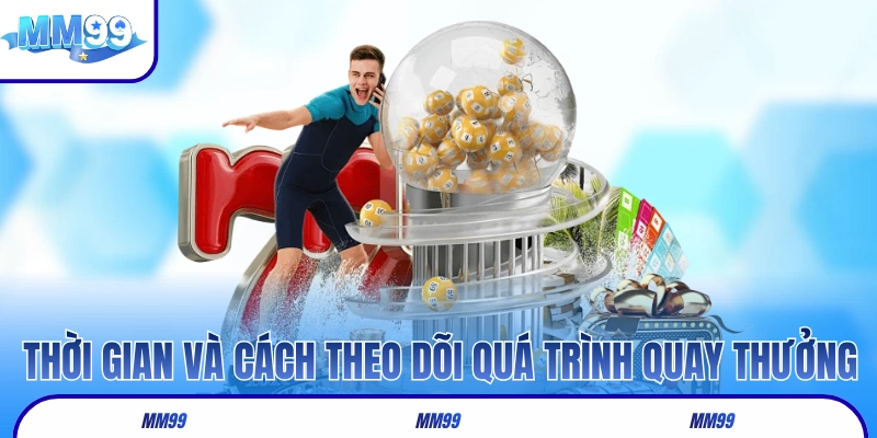 Thời gian và cách theo dõi quá trình quay thưởng