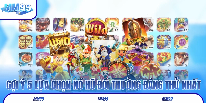 Gợi ý 5 lựa chọn nổ hũ đổi thưởng đáng thử nhất