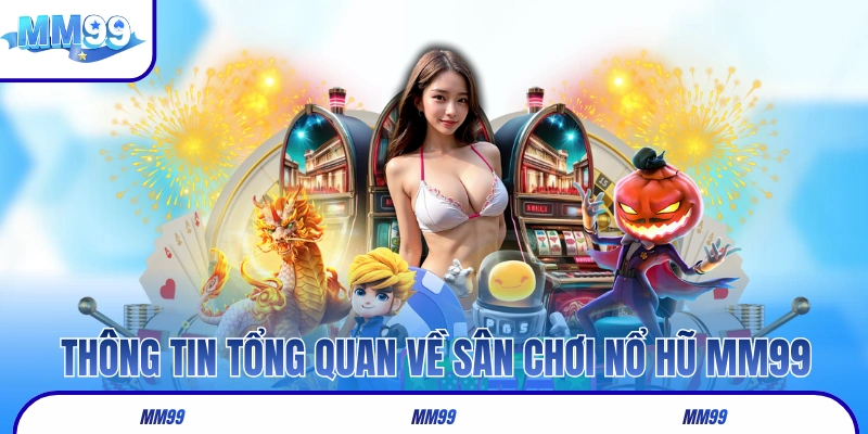 Sơ lược thông tin tổng quan về sân chơi nổ hũ MM99