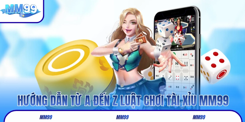 Hướng dẫn từ A đến Z luật chơi tài xỉu MM99
